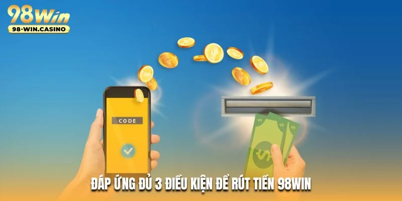 Đáp ứng đủ 3 điều kiện để rút tiền 98WIN