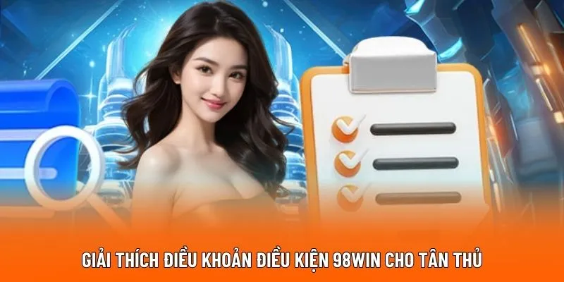 Giải thích điều khoản điều kiện 98WIN cho tân thủ