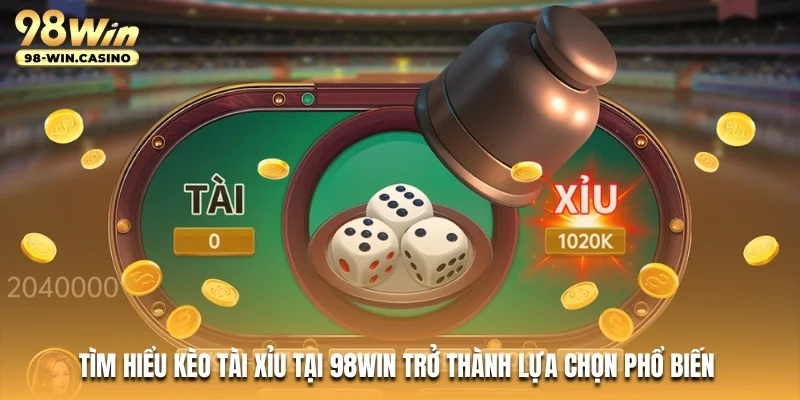 Tìm hiểu kèo tài xỉu tại 98WIN trở thành lựa chọn phổ biến 