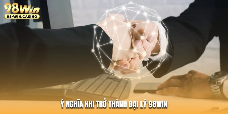 Ý nghĩa khi trở thành đại lý 98WIN